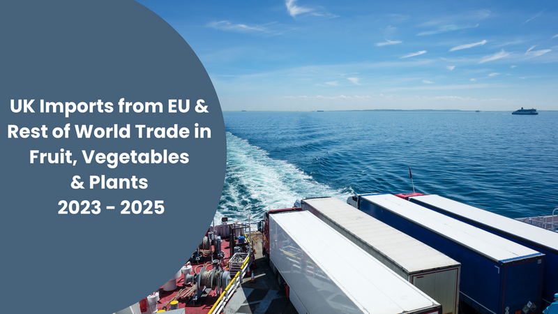 UK Imports from EU & Rest of World Trade in Fruit, Vegetables and Plants 2023 - 2025